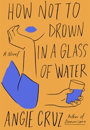 How Not to Drown in a Glass of Water (Angie Cruz)