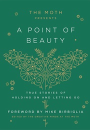 The Moth Presents: A Point of Beauty: True Stories of Holding on and Letting Go (The Moth (Editor))