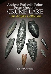 Ancient Projectile Points From Oregon&#39;s CRUMP LAKE:: ~An Artifact Collection~ (F. Scott Crawford)