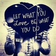 Let What You Love Be What You Do