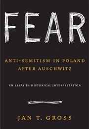 Fear: Anti-Semitism in Poland After Auschwitz: An Essay in Historical Interpretation (Jan Tomasz Gross)