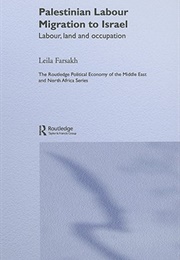 Palestinian Labour Migration to Israel: Labour, Land, and Occupation (Leila Farsakh)