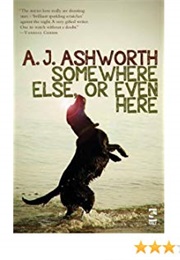 Somewhere Else, or Even Here (A J Ashworth)