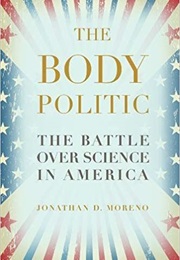 The Body Politic: The Battle Over Science in America (Jonathan D. Moreno)