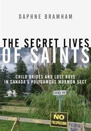 The Secret Lives of Saints: Child Brides and Lost Boys in a Polygamous Mormon Sect (Daphne Bramham)