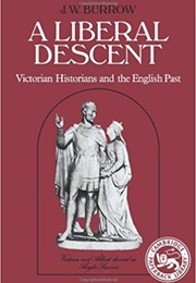 A Liberal Descent: Victorian Historians and the English Past (John Burrow)