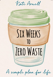 Six Weeks to Zero Waste (Kate Arnell)