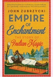 Empire of Enchantment: The Story of Indian Magic (John Zubrzycki)