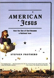 American Jesus: How the Son of God Became a National Icon (Stephen Prothero)