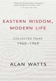 Eastern Wisdom, Modern Life: Collected Talks 1960-1969 (Alan Watts)