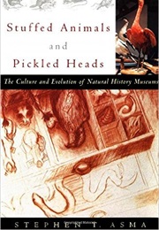 Stuffed Animals and Pickled Heads: The Culture and Evolution of Natural History Museums (Stephen T Asma)