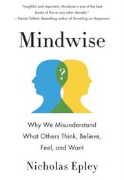 Mindwise: Why We Misunderstand What Others Think, Believe, Feel, and Want (Nicholas Epley)