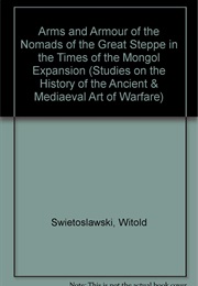 Arms and Armour of the Nomads of the Great Steppe   in the Times of the Mongol Expansion (Witold Swietoslawski)