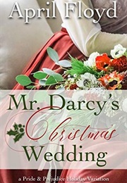 Mr. Darcy&#39;s Christmas Wedding: A Pride &amp; Prejudice Holiday Variation (April Floyd)