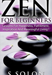 ZEN: Zen for Beginners, Lessons for Happiness, Fulfillment, Inspiration and Meaningful Living (S. Solon)