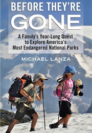 Before They&#39;re Gone: A Family&#39;s Year-Long Quest to Explore America&#39;s Most Endangered National Parks (Michael Lanza)