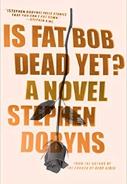 Is Fat Bob Dead Yet? (Stephen Dobyns)