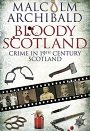 Bloody Scotland: Crime in 19th Century Scotland (Malcolm Archibold)