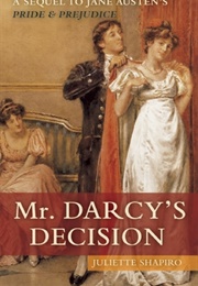 Mr. Darcy&#39;s Decision: A Sequel to Jane Austen&#39;s Pride and Prejudice (Juliette Shapiro)