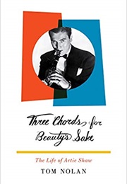 Three Chords for Beauty&#39;s Sake: The Life of Artie Shaw (Tom Nolan)