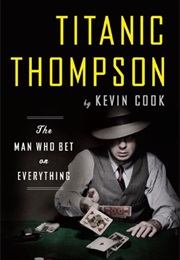 Titanic Thompson: The Man Who Bet on Everything (Kevin Cook)