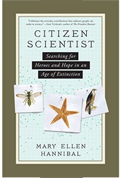 Citizen Scientist: Searching for Heroes and Hope in an Age of Extinction (Mary Ellen Hannibal)