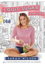 I Quit Sugar for Life: 148 Recipes + Meal Plans for Families and Solos (Sarah Wilson)