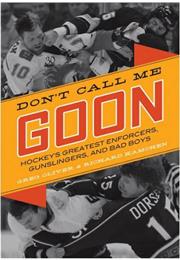 Don&#39;t Call Me Goon:  Hockey&#39;s Greatest Enforcers, Gunslingers and Bad