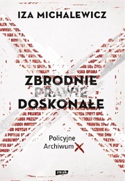 Zbrodnie Prawie Doskonałe. Policyjne Archiwum X (Iza Michalewicz)