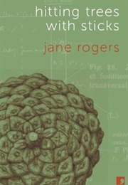 Hitting Trees With Sticks (Jane Rogers)