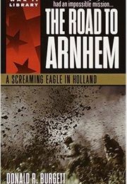 The Road to Arnhem: A Screaming Eagle in Holland (Donald R. Burgett)