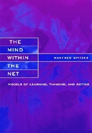 The Mind Within the Net: Models of Learning, Thinking, and Acting (Manfred Spitzer)