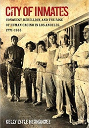 City of Inmates: Conquest, Rebellion, and the Rise of Human Caging in Los Angeles, 1771-1965 (Kelly Lytle Hernández)