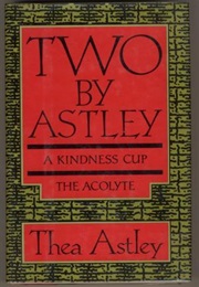 Two by Astley: A Kindness Cup &amp; the Acolyte (Thea Astley)