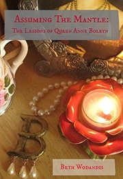 Assuming the Mantle: The Lessons of Queen Anne Boleyn (Beth Wodandis)