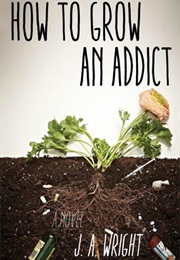 How to Grow an Addict (J.A. Wright)