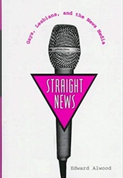 Straight News: Gays, Lesbians, and the News Media (Edward Alwood)