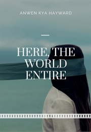 Here, the World Entire (Anwen Kya Hayward)