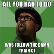 Follow the Damn Train CJ!