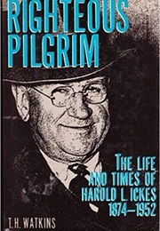 Righteous Pilgrim: The Life and Times of Harold L. Ickes, 1874-1952 (T. H. Watkins)