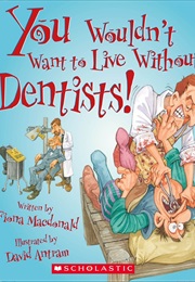 You Wouldn&#39;t Want to Live Without Dentists! (Fiona MacDonald)