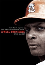 A Well-Paid Slave: Curt Flood&#39;s Fight for Free Agency in Professional Sports (Brad Snyder)