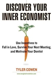 Discover Your Inner Economist: Use Incentives to Fall in Love, Survive Your Next Meeting (Tyler Cowen)