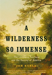 A Wilderness So Immense: The Louisiana Purchase and the Destiny of America (Jon Kukla)