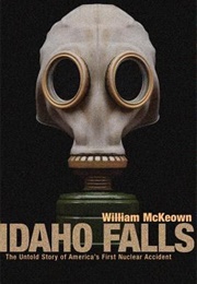 Idaho Falls: The Untold Story of America&#39;s First Nuclear Accident (William McKeown)