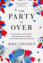 The Party Is Over: Republicans Went Crazy, Democrats Became Useless &amp; the Middle Class Got Shafted (Mike Lofgren)