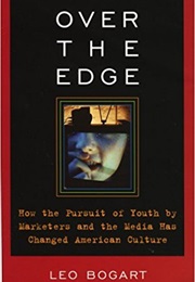 Over the Edge: How the Pursuit of Youth by Marketers and the Media Has Changed American Culture (Leo Bogart)