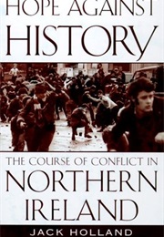 Hope Against History: The Course of Conflict in Northern Ireland (Jack Holland)