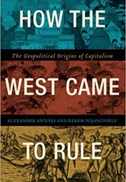 How the West Came to Rule: The Geopolitical Origins of Capitalism (Alexander Anievas)