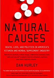 Natural Causes: Death, Lies and Politics in America&#39;s Vitamin and Herbal Supplement Industry (Dan Hurley)